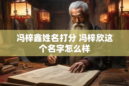 冯梓鑫姓名打分 冯梓欣这个名字怎么样
