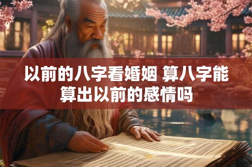 以前的八字看婚姻 算八字能算出以前的感情吗