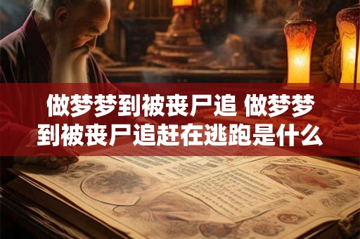 做梦梦到被丧尸追 做梦梦到被丧尸追赶在逃跑是什么意思