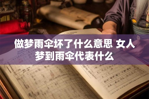 做梦雨伞坏了什么意思 女人梦到雨伞代表什么