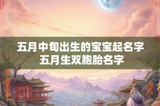 五月中旬出生的宝宝起名字 五月生双胞胎名字
