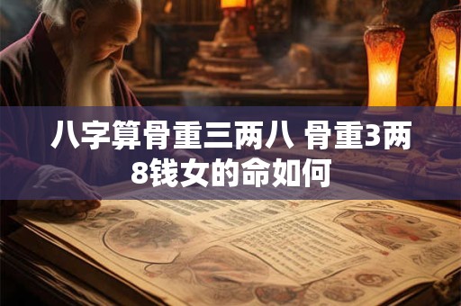 八字算骨重三两八 骨重3两8钱女的命如何