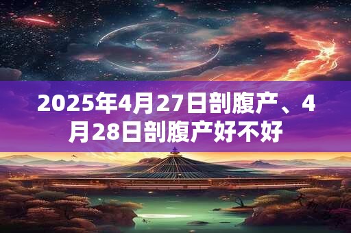 2025年4月27日剖腹产、4月28日剖腹产好不好