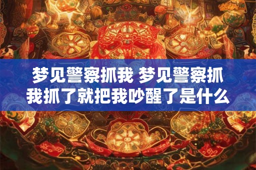 梦见警察抓我 梦见警察抓我抓了就把我吵醒了是什么意思