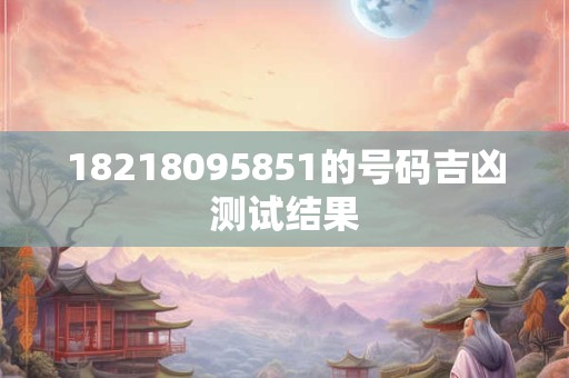 18218095851的号码吉凶测试结果