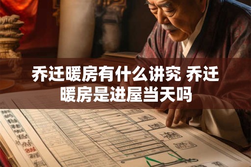 乔迁暖房有什么讲究 乔迁暖房是进屋当天吗