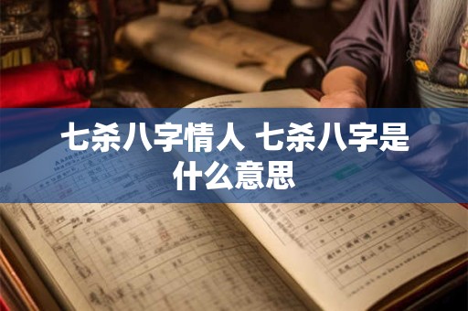七杀八字情人 七杀八字是什么意思