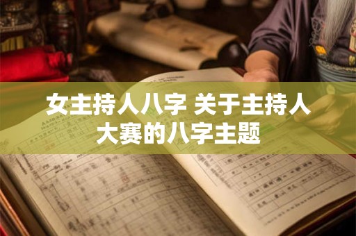 女主持人八字 关于主持人大赛的八字主题