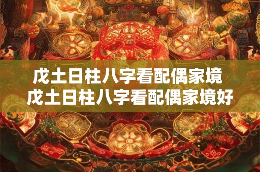 戊土日柱八字看配偶家境 戊土日柱八字看配偶家境好不好