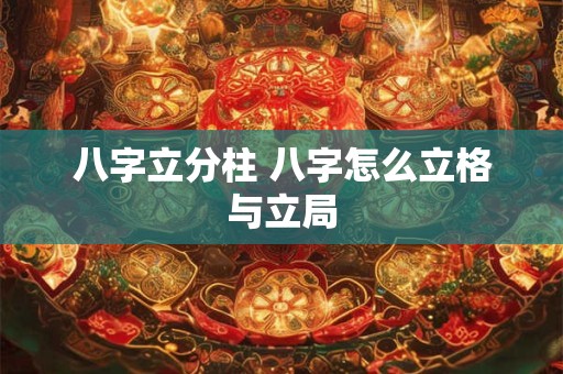 八字立分柱 八字怎么立格与立局
