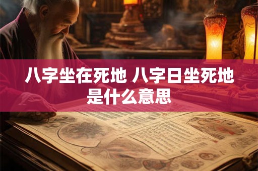 八字坐在死地 八字日坐死地是什么意思