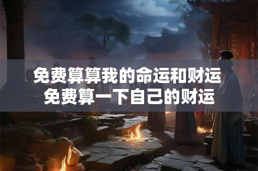 免费算算我的命运和财运 免费算一下自己的财运