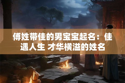 傅姓带佳的男宝宝起名：佳遇人生 才华横溢的姓名