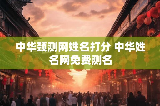 中华颈测网姓名打分 中华姓名网免费测名