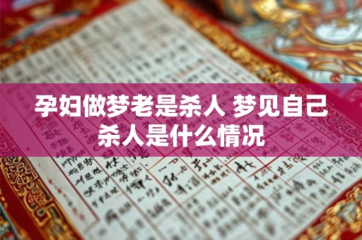 孕妇做梦老是杀人 梦见自己杀人是什么情况