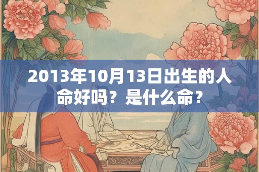 2013年10月13日出生的人命好吗？是什么命？