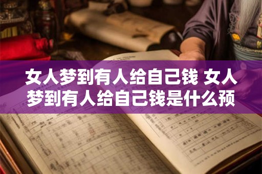 女人梦到有人给自己钱 女人梦到有人给自己钱是什么预兆