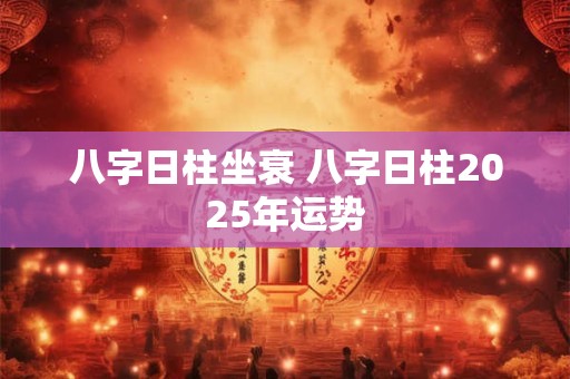 八字日柱坐衰 八字日柱2025年运势