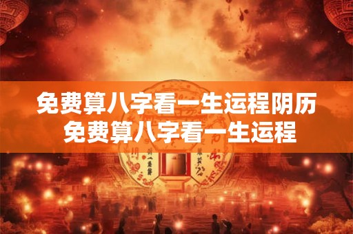 免费算八字看一生运程阴历 免费算八字看一生运程