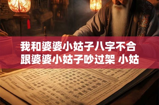 我和婆婆小姑子八字不合 跟婆婆小姑子吵过架 小姑子33岁迟迟不嫁