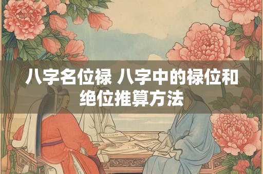 八字名位禄 八字中的禄位和绝位推算方法