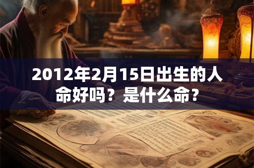 2012年2月15日出生的人命好吗？是什么命？