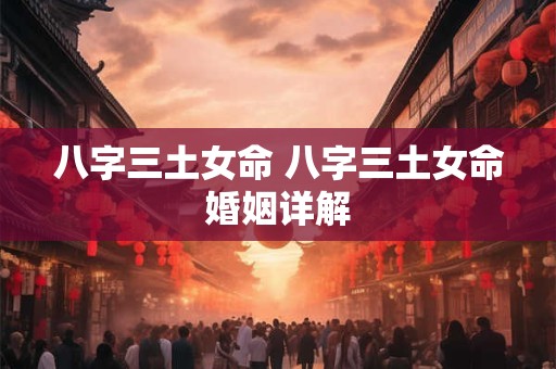 八字三土女命 八字三土女命婚姻详解