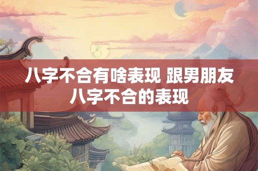 八字不合有啥表现 跟男朋友八字不合的表现
