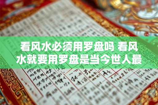 看风水必须用罗盘吗 看风水就要用罗盘是当今世人最大的误区