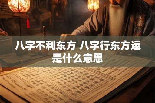 八字不利东方 八字行东方运是什么意思