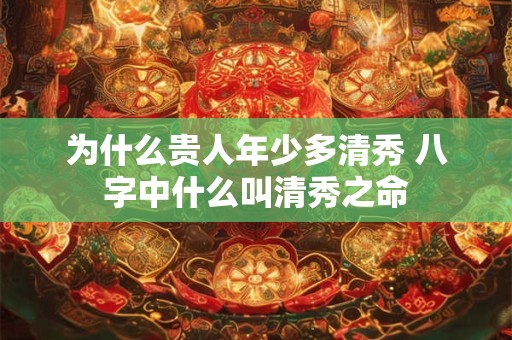 为什么贵人年少多清秀 八字中什么叫清秀之命
