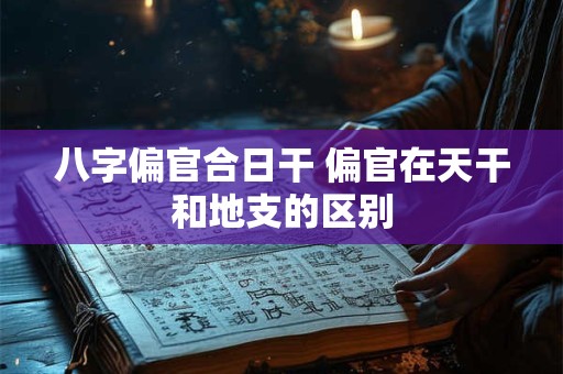 八字偏官合日干 偏官在天干和地支的区别