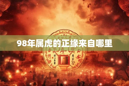 98年属虎的正缘来自哪里