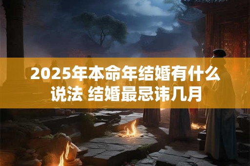2025年本命年结婚有什么说法 结婚最忌讳几月