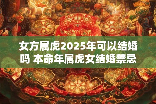 女方属虎2025年可以结婚吗 本命年属虎女结婚禁忌