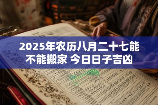 2025年农历八月二十七能不能搬家 今日日子吉凶