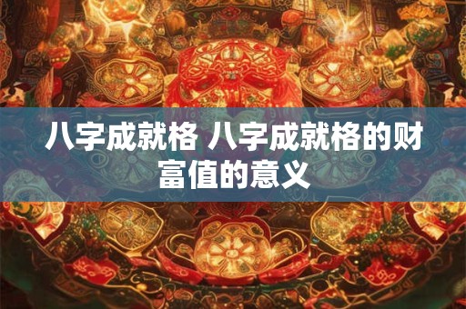 八字成就格 八字成就格的财富值的意义
