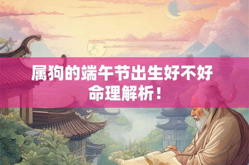 属狗的端午节出生好不好 命理解析！