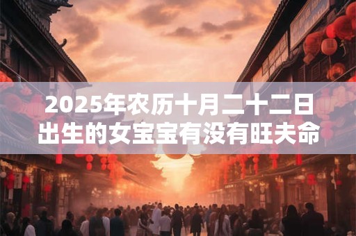 2025年农历十月二十二日出生的女宝宝有没有旺夫命