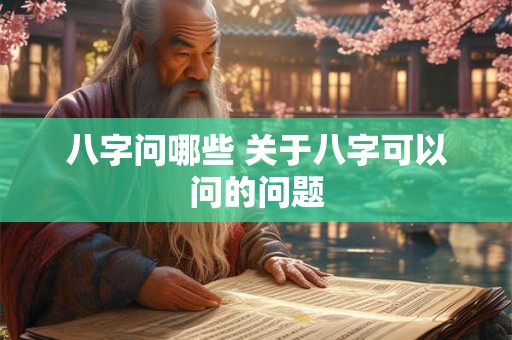 八字问哪些 关于八字可以问的问题