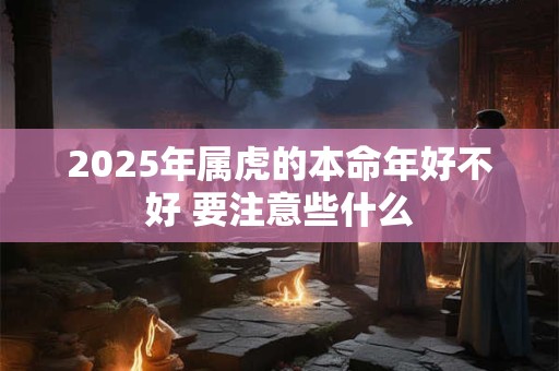 2026年属虎的本命年好不好 要注意些什么
