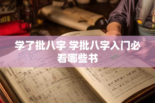学了批八字 学批八字入门必看哪些书