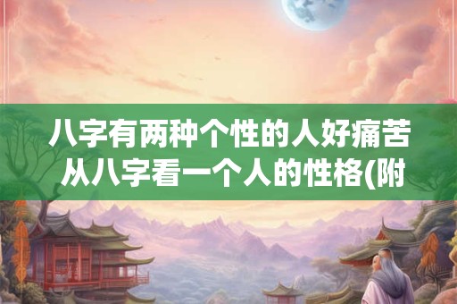 八字有两种个性的人好痛苦 从八字看一个人的性格(附性格评测)