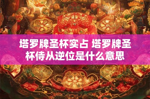 塔罗牌圣杯实占 塔罗牌圣杯侍从逆位是什么意思