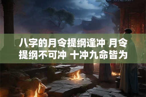 八字的月令提纲逢冲 月令提纲不可冲 十冲九命皆为凶 还剩下一命呢