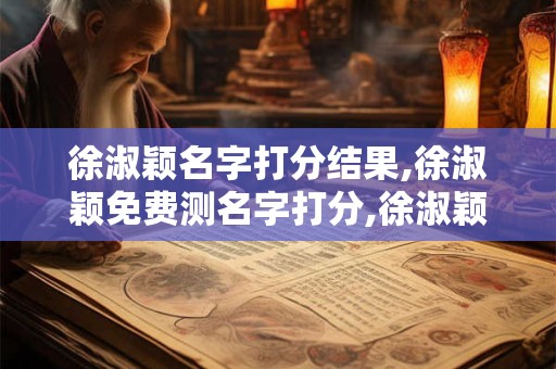 徐淑颖名字打分结果,徐淑颖免费测名字打分,徐淑颖周易免费测名字打分