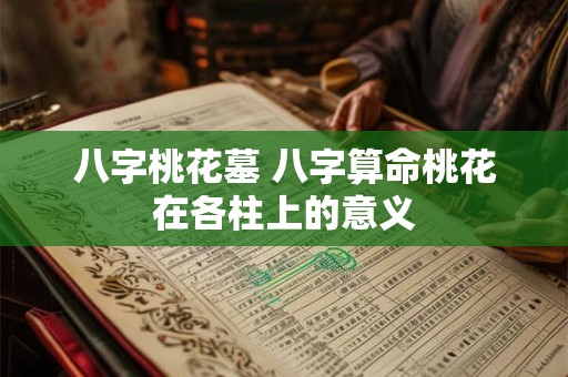 八字桃花墓 八字算命桃花在各柱上的意义