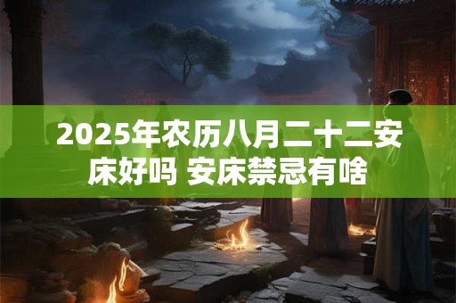 2025年农历八月二十二安床好吗 安床禁忌有啥