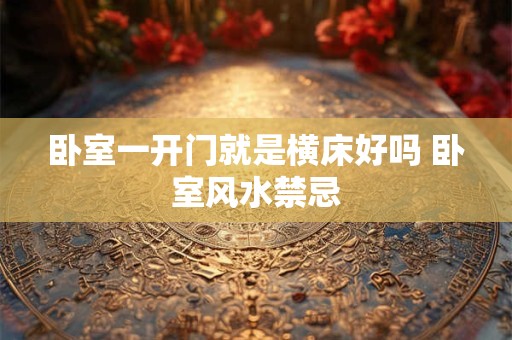 卧室一开门就是横床好吗 卧室风水禁忌