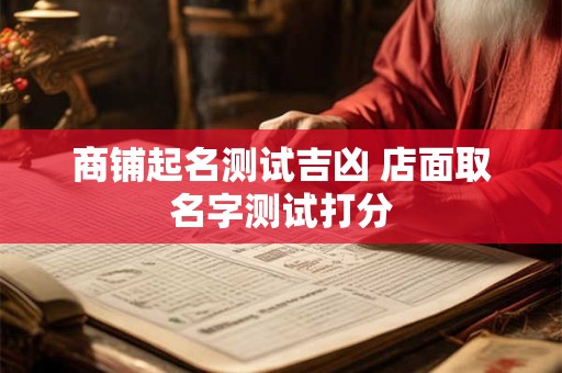 商铺起名测试吉凶 店面取名字测试打分